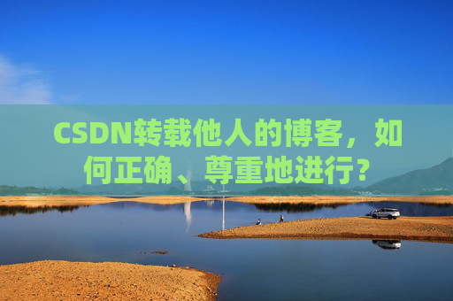 CSDN转载他人的博客，如何正确、尊重地进行？