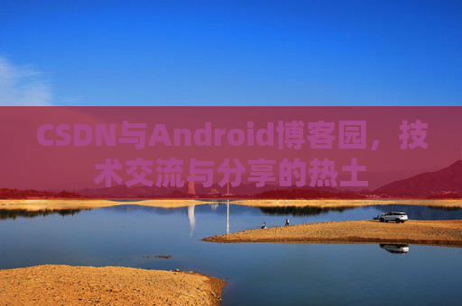 CSDN与Android博客园，技术交流与分享的热土