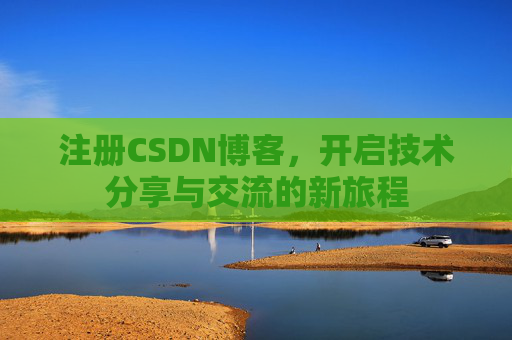注册CSDN博客，开启技术分享与交流的新旅程